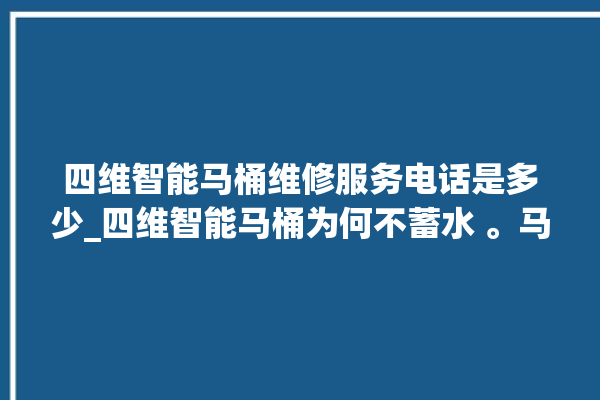 四维智能马桶维修服务电话是多少_四维智能马桶为何不蓄水 。马桶