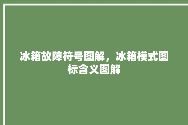 冰箱故障符号图解，冰箱模式图标含义图解