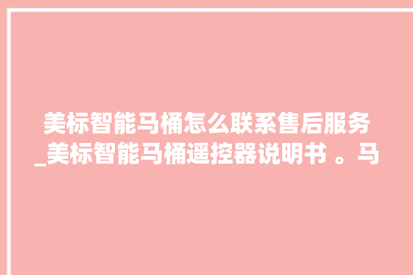 美标智能马桶怎么联系售后服务_美标智能马桶遥控器说明书 。马桶