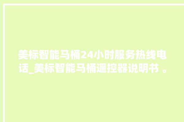 美标智能马桶24小时服务热线电话_美标智能马桶遥控器说明书 。马桶