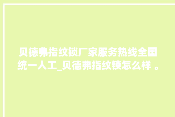 贝德弗指纹锁厂家服务热线全国统一人工_贝德弗指纹锁怎么样 。指纹锁