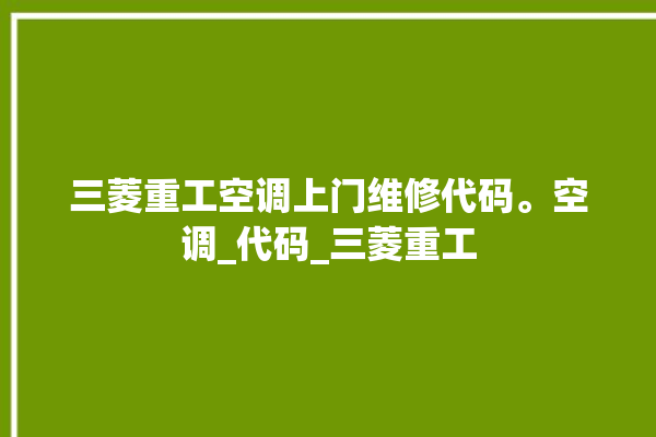 三菱重工空调上门维修代码。空调_代码_三菱重工