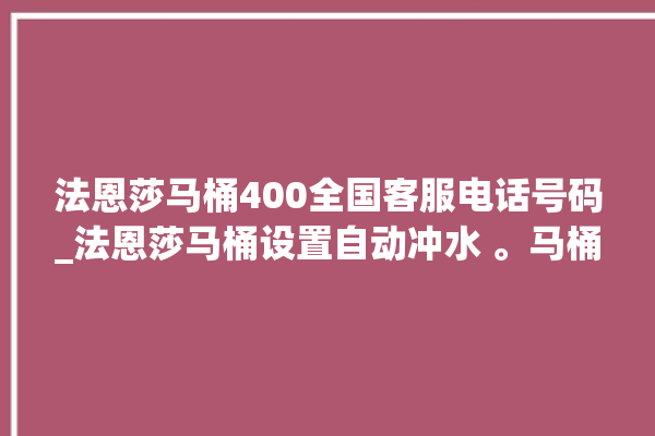 法恩莎马桶400全国客服电话号码_法恩莎马桶设置自动冲水 。马桶