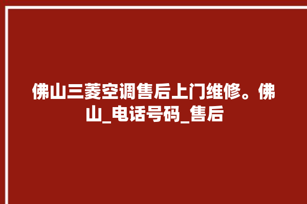 佛山三菱空调售后上门维修。佛山_电话号码_售后