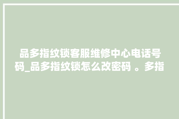 品多指纹锁客服维修中心电话号码_品多指纹锁怎么改密码 。多指