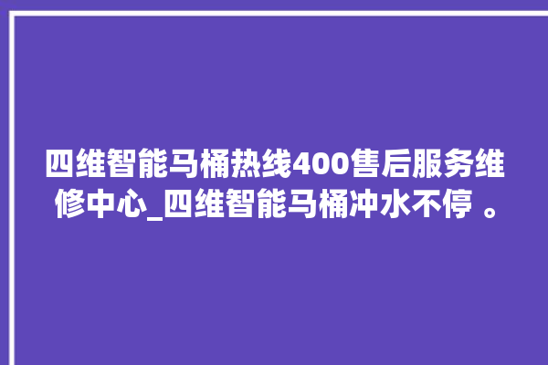 四维智能马桶热线400售后服务维修中心_四维智能马桶冲水不停 。马桶