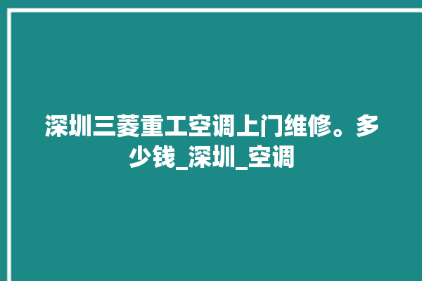 深圳三菱重工空调上门维修。多少钱_深圳_空调