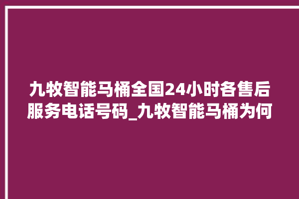 九牧智能马桶全国24小时各售后服务电话号码_九牧智能马桶为何不蓄水 。马桶