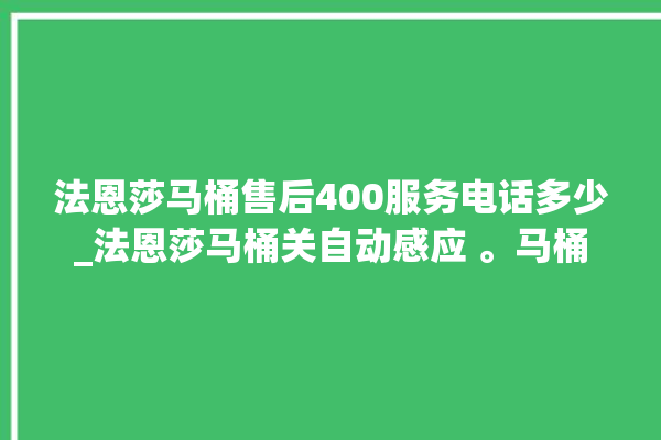 法恩莎马桶售后400服务电话多少_法恩莎马桶关自动感应 。马桶