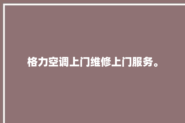 格力空调上门维修上门服务。