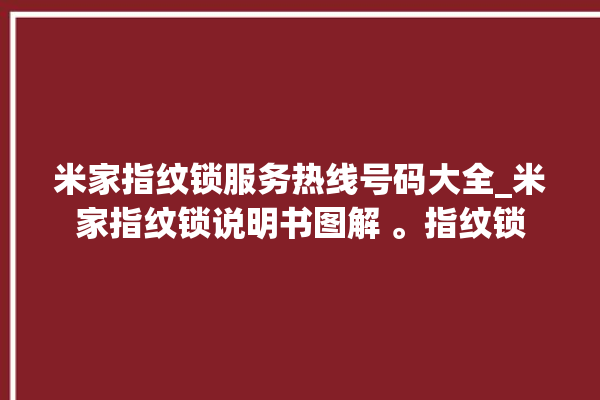 米家指纹锁服务热线号码大全_米家指纹锁说明书图解 。指纹锁