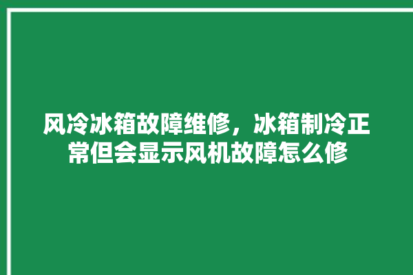 风冷冰箱故障维修，冰箱制冷正常但会显示风机故障怎么修