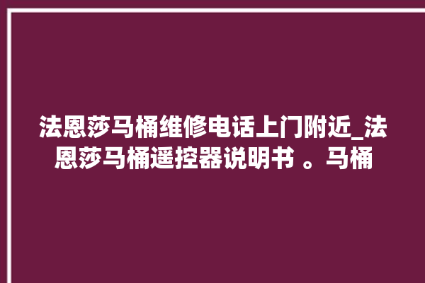 法恩莎马桶维修电话上门附近_法恩莎马桶遥控器说明书 。马桶