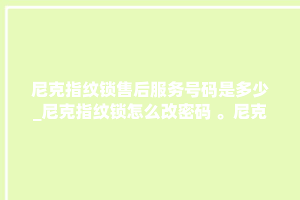 尼克指纹锁售后服务号码是多少_尼克指纹锁怎么改密码 。尼克