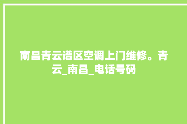 南昌青云谱区空调上门维修。青云_南昌_电话号码