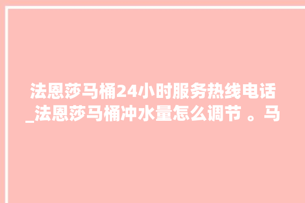 法恩莎马桶24小时服务热线电话_法恩莎马桶冲水量怎么调节 。马桶