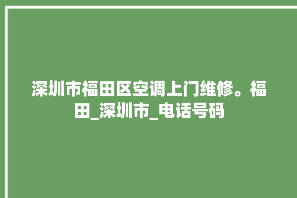 深圳市福田区空调上门维修。福田_深圳市_电话号码