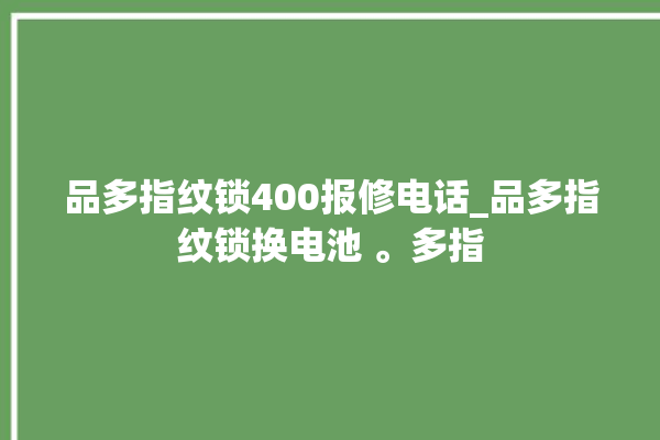 品多指纹锁400报修电话_品多指纹锁换电池 。多指