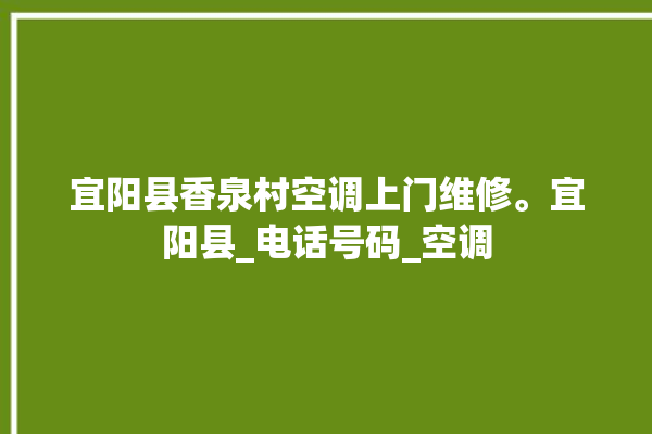 宜阳县香泉村空调上门维修。宜阳县_电话号码_空调