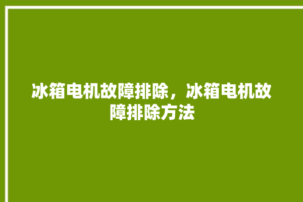 冰箱电机故障排除，冰箱电机故障排除方法