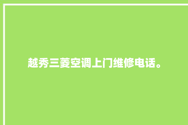 越秀三菱空调上门维修电话。