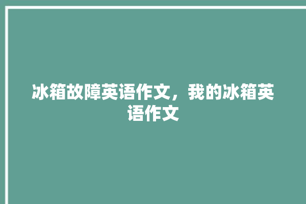 冰箱故障英语作文，我的冰箱英语作文