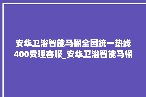 安华卫浴智能马桶全国统一热线400受理客服_安华卫浴智能马桶遥控器说明书 。马桶