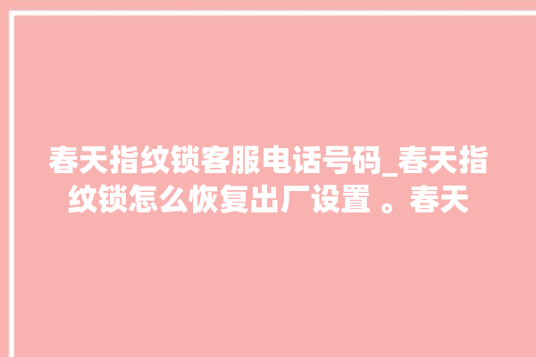 春天指纹锁客服电话号码_春天指纹锁怎么恢复出厂设置 。春天