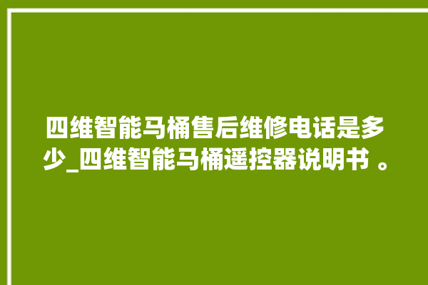 四维智能马桶售后维修电话是多少_四维智能马桶遥控器说明书 。马桶