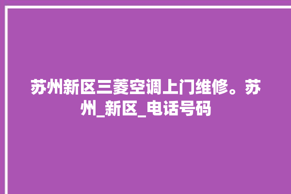 苏州新区三菱空调上门维修。苏州_新区_电话号码