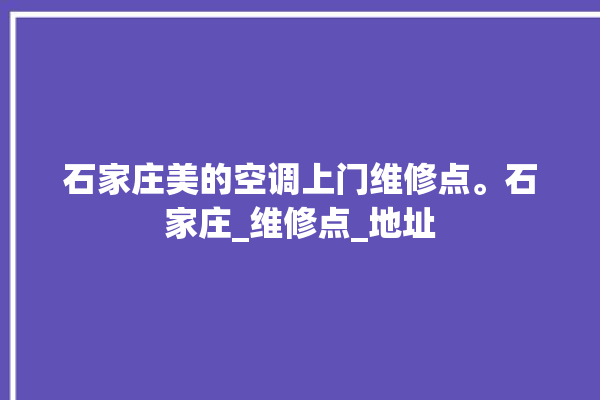 石家庄美的空调上门维修点。石家庄_维修点_地址