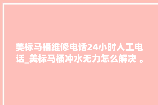 美标马桶维修电话24小时人工电话_美标马桶冲水无力怎么解决 。马桶