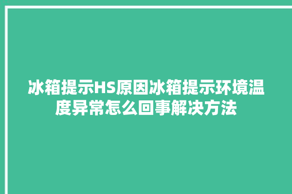 冰箱提示HS原因冰箱提示环境温度异常怎么回事解决方法