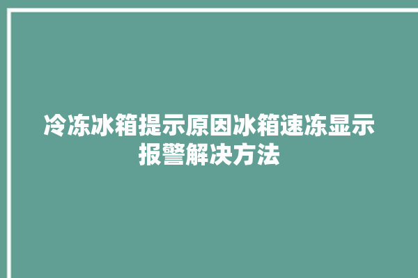 冷冻冰箱提示原因冰箱速冻显示报警解决方法