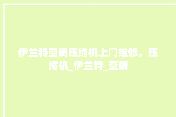 伊兰特空调压缩机上门维修。压缩机_伊兰特_空调