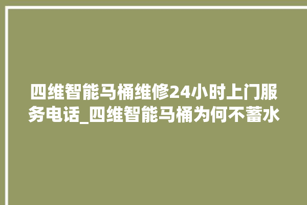 四维智能马桶维修24小时上门服务电话_四维智能马桶为何不蓄水 。马桶