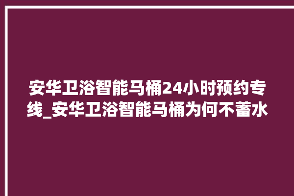 安华卫浴智能马桶24小时预约专线_安华卫浴智能马桶为何不蓄水 。马桶