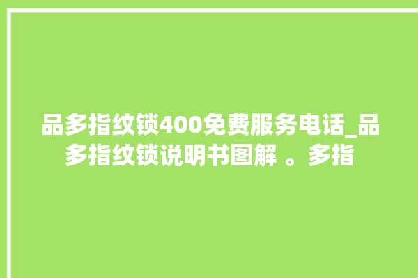 品多指纹锁400免费服务电话_品多指纹锁说明书图解 。多指