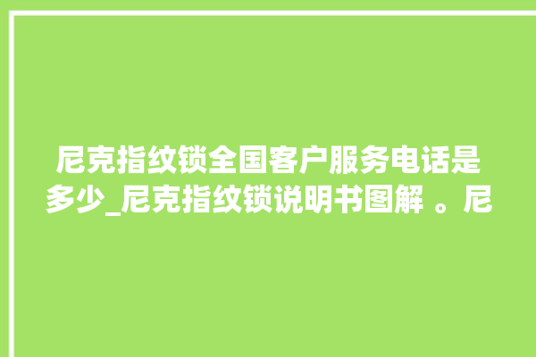 尼克指纹锁全国客户服务电话是多少_尼克指纹锁说明书图解 。尼克