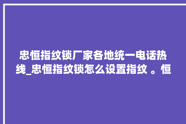 忠恒指纹锁厂家各地统一电话热线_忠恒指纹锁怎么设置指纹 。恒指