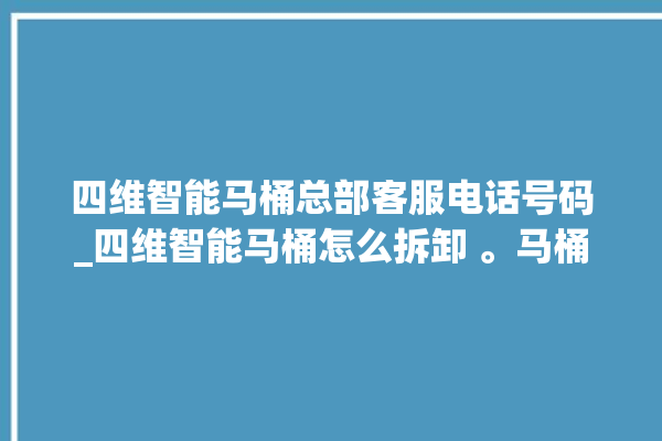 四维智能马桶总部客服电话号码_四维智能马桶怎么拆卸 。马桶