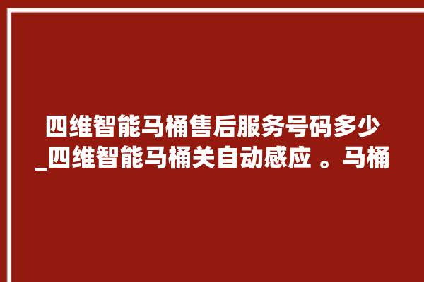 四维智能马桶售后服务号码多少_四维智能马桶关自动感应 。马桶