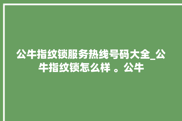 公牛指纹锁服务热线号码大全_公牛指纹锁怎么样 。公牛