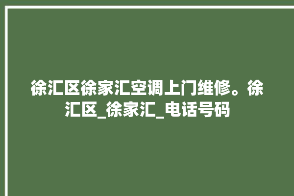 徐汇区徐家汇空调上门维修。徐汇区_徐家汇_电话号码