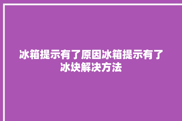 冰箱提示有了原因冰箱提示有了冰块解决方法