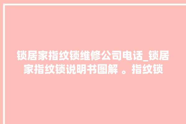 锁居家指纹锁维修公司电话_锁居家指纹锁说明书图解 。指纹锁