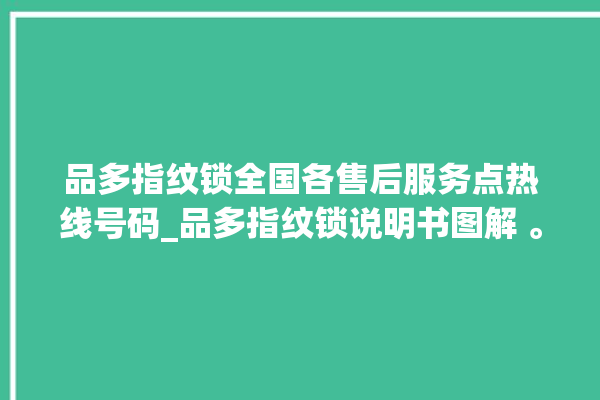 品多指纹锁全国各售后服务点热线号码_品多指纹锁说明书图解 。多指