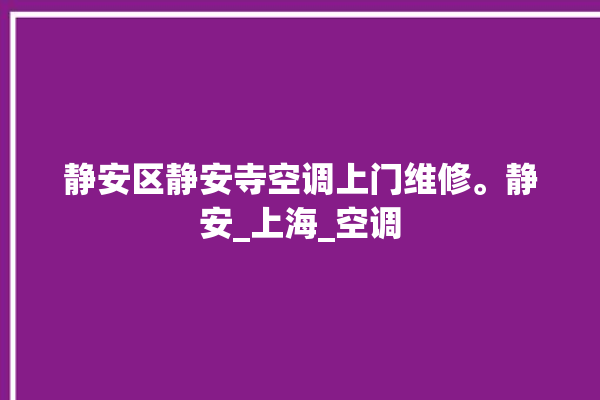 静安区静安寺空调上门维修。静安_上海_空调