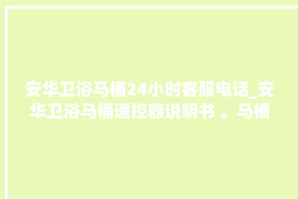 安华卫浴马桶24小时客服电话_安华卫浴马桶遥控器说明书 。马桶