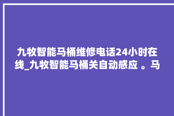 九牧智能马桶维修电话24小时在线_九牧智能马桶关自动感应 。马桶